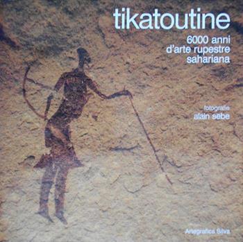 Tikatoutine. 6000 anni d'arte rupestre sahariana - Alain Sèbe - Libro Silva 1991 | Libraccio.it