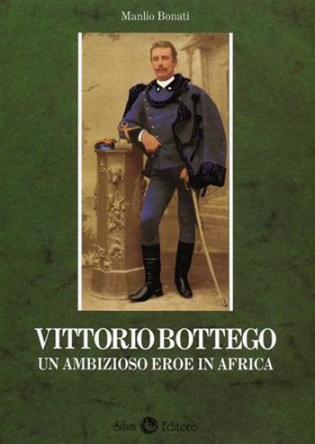 Vittorio Bottego. Un ambizioso eroe in Africa - Manlio Bonati - Libro Silva 1997 | Libraccio.it