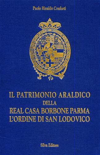 Il patrimonio araldico della real casa Borbone, Parma. L'Ordine di S. Lodovico - Paolo R. Conforti - Libro Silva 1998 | Libraccio.it
