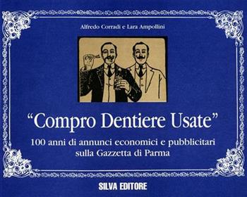 Compro dentiere usate. 100 anni di annunci economici e pubblicitari sulla «Gazzetta di Parma» - Alfredo Corradi, Lara Ampollini - Libro Silva 1999 | Libraccio.it