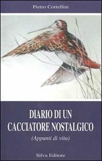 Diario di un cacciatore nostalgico - Pietro Cortellini - Libro Silva 2006 | Libraccio.it