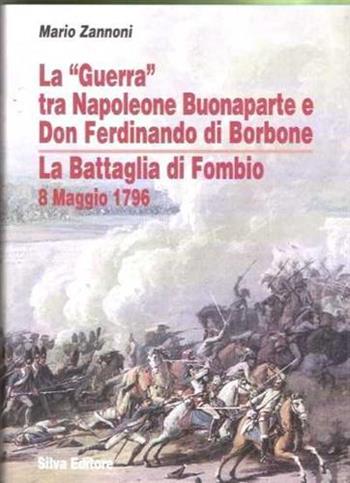 La «Guerra» tra Napoleone Buonaparte e Don Ferdinando di Borbone. La battaglia di Fombio 8 maggio 1796 - Mario Zannoni - Libro Silva 2010 | Libraccio.it