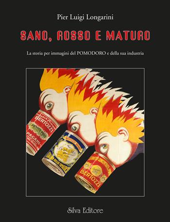 Sano, rosso e maturo la storia per immagini del pomodoro e della sua industria - Pier Luigi Longarini - Libro Silva 2023 | Libraccio.it