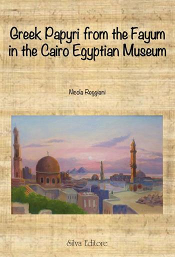 Greek papyri from the Fayum in the Cairo egyptian museum - Nicola Reggiani - Libro Silva 2023 | Libraccio.it