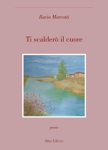 Ti scalderò il cuore - Ilaria Marcotti - Libro Silva 2023 | Libraccio.it