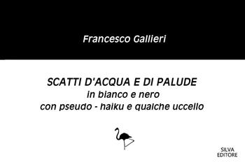 Scatti d'acqua e di palude in bianco e nero con pseudo-haiku e qualche uccello - Francesco Gallieri - Libro Silva 2024 | Libraccio.it