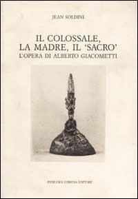 Il colossale, la madre, il «Sacro». L'opera di Alberto Giacometti - Jean Soldini - Libro Lubrina Bramani Editore 1991, Varia | Libraccio.it