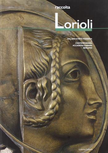 Raccolta Lorioli. Collezione permanente GAMeC - M. Cristina Rodeschini Galati, Vittorio Lorioli - Libro Lubrina Bramani Editore 2005, I cataloghi della Galleria d'arte mod. BG | Libraccio.it