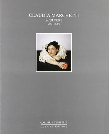 Claudia Marchetti. Sculture 2004-2006 - Alessandro Riva - Libro Lubrina Bramani Editore 2006, Arte moderna e contemporanea | Libraccio.it