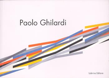 Paolo Ghilardi. Le acrobazie del colore. Ediz. illustrata - M. Cristina Rodeschini Galati, Enrico De Pascale, Stefano Oberti - Libro Lubrina Bramani Editore 2007, I cataloghi della Galleria d'arte mod. BG | Libraccio.it