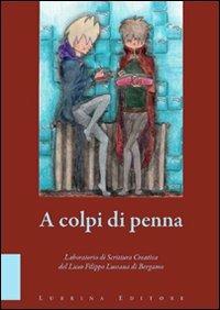 A colpi di penna. Elaborati di fine corso del laboratorio di scrittura creativa del Liceo Filippo Lussana di Bergamo  - Libro Lubrina Bramani Editore 2007, Varia | Libraccio.it