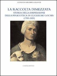 La raccolta dimezzata. Storia della dispersione della Pinacoteca di Guglielmo Lochis (1789-1859). Ediz. illustrata - Giovanna Brambilla Ranise, Giovanni Agosti, Nicholas Penny - Libro Lubrina Bramani Editore 2007, Antiche collezioni | Libraccio.it