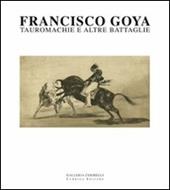 Francisco Goya. Tauromachie e altre battaglie. Ediz. illustrata
