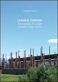 Luoghi comuni. Antropologia dei luoghi e pratiche delle visione - Cristina Grasseni, Francesco Faeta - Libro Lubrina Bramani Editore 2009 | Libraccio.it