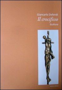 Giancarlo Defendi. Il crocifisso. Scultura - Eugenio Trambaglio, Sergio A. Dagradi - Libro Lubrina Bramani Editore 2010 | Libraccio.it