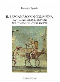 Il bergamasco in commedia. La tradizione dello Zanni nel teatro di antico regime - Emanuela Agostini, Siro Ferrone, Giovanni Milesi - Libro Lubrina Bramani Editore 2012, Biblioteca di lingue e culture locali | Libraccio.it