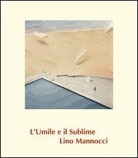 Lino Mannocci. L'umile e il sublime. Ediz. illustrata - Alberto Abruzzese, Fernando Mazzocca - Libro Lubrina Bramani Editore 2012, Arte moderna e contemporanea | Libraccio.it