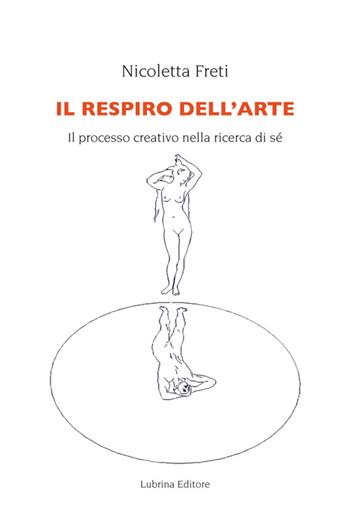 Il respiro dell'arte. Il processo creativo nella ricerca del Sé - Nicoletta Freti - Libro Lubrina Bramani Editore 2014, Arte e conoscenza | Libraccio.it