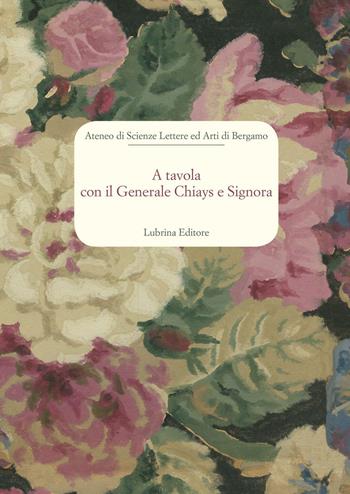 A tavola con il generale Chiays e signora - Nazzarina Invernizzi Acerbis, Donatella Moltrasio Venier, Marcello Puppi - Libro Lubrina Bramani Editore 2015, Varia | Libraccio.it