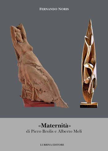 «Maternità» di Piero Brolis e Alberto Meli. Ediz. illustrata - Fernando Noris - Libro Lubrina Bramani Editore 2015, Arte moderna e contemporanea | Libraccio.it
