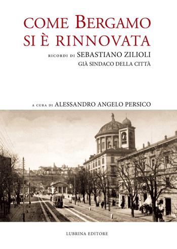 Come Bergamo si è rinnovata. Ricordi di Sebastiano Zilioli, già sindaco della cità - Sebastiano Zilioli - Libro Lubrina Bramani Editore 2015 | Libraccio.it