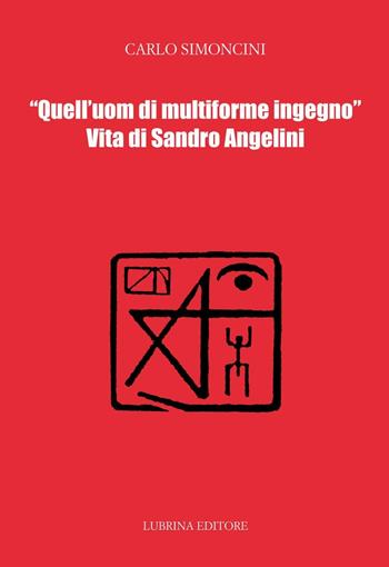 Quell'uom di multiforme ingegno. Vita di Sandro Angelini - Carlo Simoncini - Libro Lubrina Bramani Editore 2015, Vite | Libraccio.it