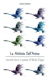 Le alchimie dell'anima. Racconti brevi e poesie