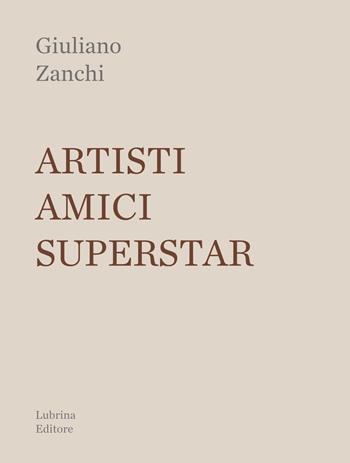 Artisti, amici, superstar - Giuliano Zanchi - Libro Lubrina Bramani Editore 2017, Arte moderna e contemporanea | Libraccio.it