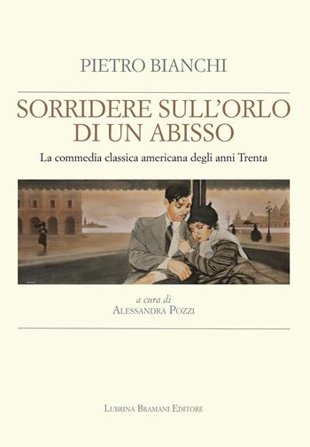 Sorridere sull'orlo di un abisso. La commedia classica americana degli anni Trenta - Pietro Bianchi - Libro Lubrina Bramani Editore 2017, Appunti di cinema | Libraccio.it