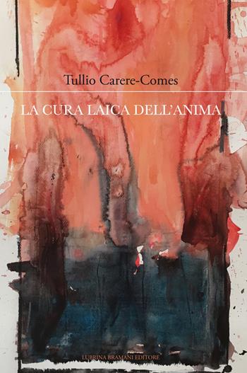 La cura laica dell'anima - Tullio Carere-Comes - Libro Lubrina Bramani Editore 2017, Cura di sé | Libraccio.it