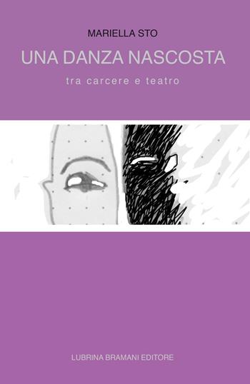 Una danza nascosta. Tra carcere e teatro - Mariella Sto - Libro Lubrina Bramani Editore 2017, Arte e letteratura. Testi, studi e ricer. | Libraccio.it