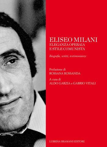 Eliseo Milani. Eleganza operaia e stile comunista. Biografia, scritti, testimonianze  - Libro Lubrina Bramani Editore 2017, Varia | Libraccio.it