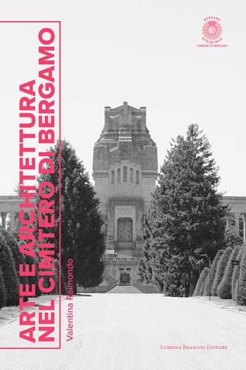 Arte e architettura nel cimitero di Bergamo - Valentina Raimondo - Libro Lubrina Bramani Editore 2018, Studi e culture locali | Libraccio.it