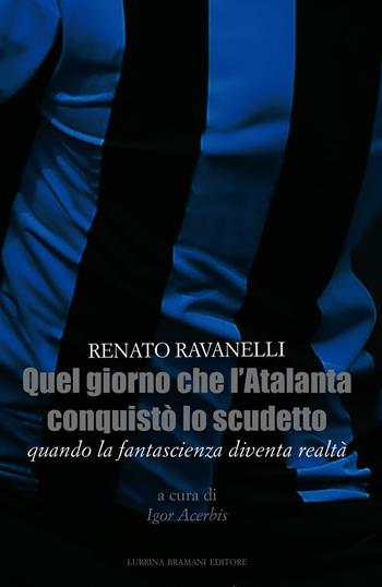 Quel giorno che l'Atalanta conquistò lo scudetto. Quando la fantascienza diventa realtà - Renato Ravanelli - Libro Lubrina Bramani Editore 2018, Varia | Libraccio.it