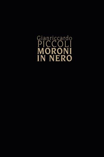 Gianriccardo Piccoli. Moroni in nero - Simone Facchinetti - Libro Lubrina Bramani Editore 2019, Arte moderna e contemporanea | Libraccio.it