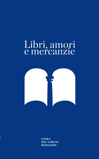 Libri, amori e mercanzie. Racconto con appendice per il sessantesimo della Fiera dei Librai Bergamo - Alessandra Pozzi - Libro Lubrina Bramani Editore 2019, Varia | Libraccio.it