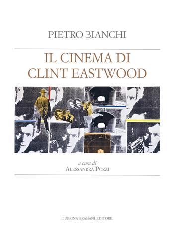 Il cinema di Clint Eastwood. A partire dal ciclo di lezioni di Bruno Fornara - Pietro Bianchi - Libro Lubrina Bramani Editore 2021, Appunti di cinema | Libraccio.it