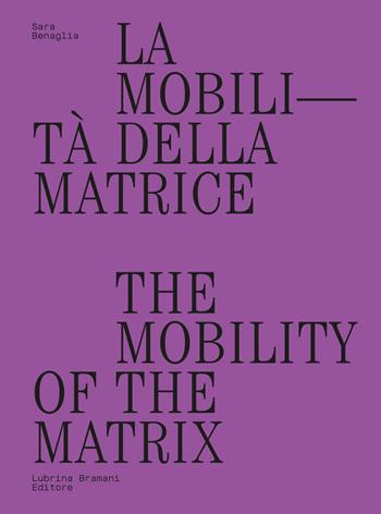 La mobilità della matrice-The mobility of the matrix - Sara Benaglia - Libro Lubrina Bramani Editore 2021, Varia | Libraccio.it