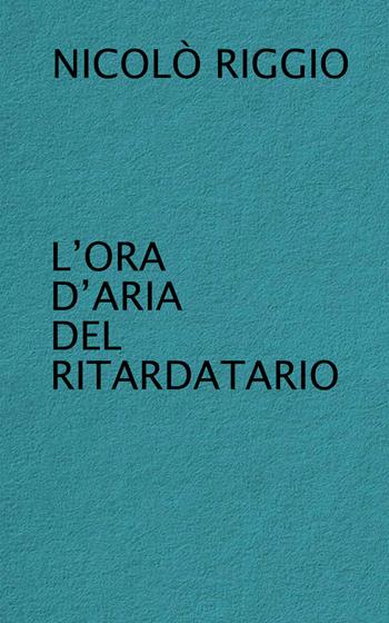 L' ora d'aria del ritardatario - Nicolò Riggio - Libro Lubrina Bramani Editore 2021, Varia | Libraccio.it