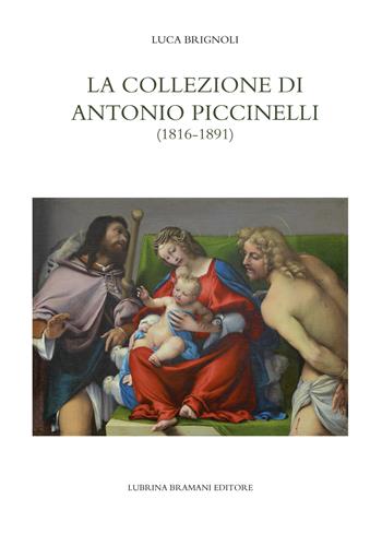 La collezione di Antonio Piccinelli (1816-1891) - Luca Brignoli - Libro Lubrina Bramani Editore 2021 | Libraccio.it