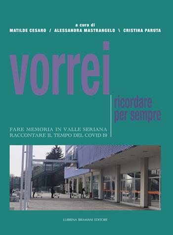 Vorrei ricordare per sempre. Fare memoria in Valle Seriana. Raccontare il tempo del Covid-19  - Libro Lubrina Bramani Editore 2021, Varia | Libraccio.it