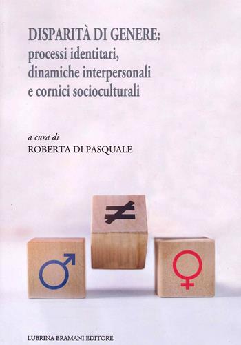 Disparità di genere: processi identitari, dinamiche interpersonali e cornici socioculturali - Roberta Di Pasquale - Libro Lubrina Bramani Editore 2022 | Libraccio.it