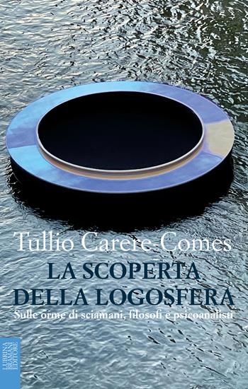 La scoperta della logosfera. Sulle orme di sciamani, filosofi e psicoanalisti - Tullio Carere-Comes - Libro Lubrina Bramani Editore 2022 | Libraccio.it