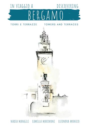 In viaggio a Bergamo, torri e terrazze-Discovering Bergamo, towers and terraces - Nadia Mangili, Camilla Marinoni, Eleonora Monico - Libro Lubrina Bramani Editore 2022 | Libraccio.it