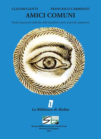 Amici comuni. Realtà bergamasche dalla fine della repubblica veneta al periodo napoleonico - Claudio Gotti, Francesco Carminati - Libro Lubrina Bramani Editore 2022 | Libraccio.it