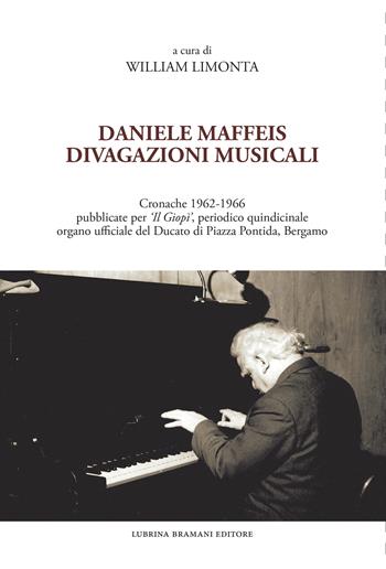 Daniele Maffeis. Divagazioni musicali. Cronache 1962-1966 pubblicate per «Il Giopì», periodico quindicinale organo ufficiale del Ducato di Piazza Pontida, Bergamo - William Limonta - Libro Lubrina Bramani Editore 2023 | Libraccio.it