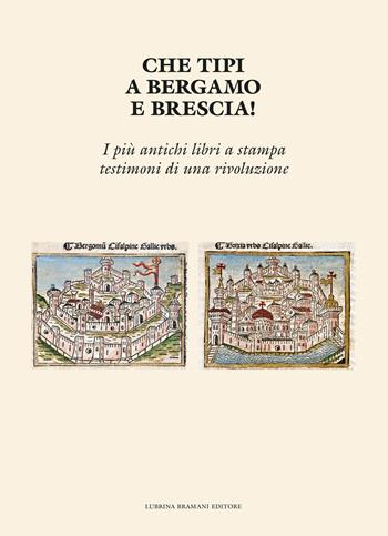 Che tipi a Bergamo e Brescia! I più antichi libri a stampa testimoni di una rivoluzione - Ennio Ferraglio, Maria Giuseppina Ceresoi, Nadia Compagnoni - Libro Lubrina Bramani Editore 2023 | Libraccio.it