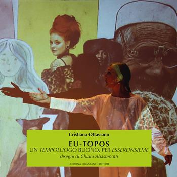 Eu-topos. Un tempoluogo buono, per essereinsieme. Ediz. illustrata - Cristiana Ottaviano - Libro Lubrina Bramani Editore 2023, Eros e logos: generi, arti e cittadinanze | Libraccio.it