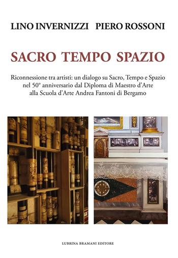 Lino Invernizzi Piero Rossoni. Sacro tempo spazio. Riconnessione tra artisti: un dialogo su sacro, tempo e spazio nel 50° anniversario dal Diploma di Maestro d'Arte alla Scuola d'Arte Andrea Fantoni di Bergamo - Piero Rossoni, Edoardo Trisciuzzi, Lino Invernizzi - Libro Lubrina Bramani Editore 2024, Arte moderna e contemporanea | Libraccio.it
