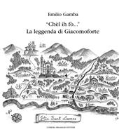 «Chèl ih fò...» La leggenda di Giacomoforte. Ediz. integrale
